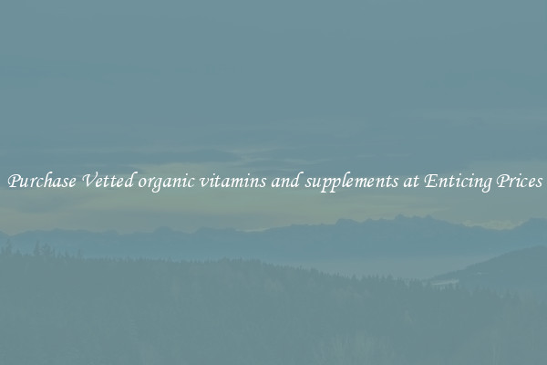 Purchase Vetted organic vitamins and supplements at Enticing Prices