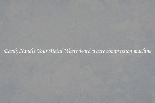  Easily Handle Your Metal Waste With waste compression machine 