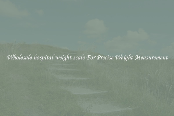 Wholesale hospital weight scale For Precise Weight Measurement