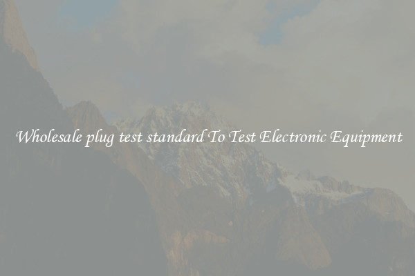 Wholesale plug test standard To Test Electronic Equipment