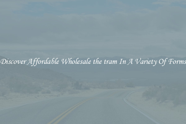 Discover Affordable Wholesale the tram In A Variety Of Forms