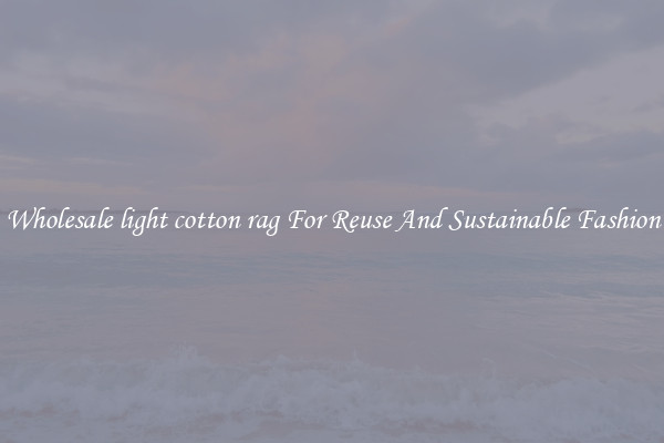 Wholesale light cotton rag For Reuse And Sustainable Fashion