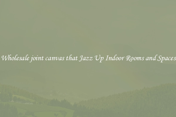 Wholesale joint canvas that Jazz Up Indoor Rooms and Spaces