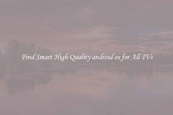 Find Smart High-Quality android os for All TVs