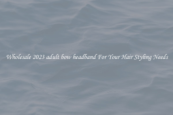 Wholesale 2023 adult bow headband For Your Hair Styling Needs