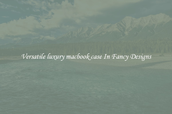 Versatile luxury macbook case In Fancy Designs