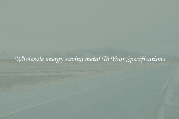 Wholesale energy saving metal To Your Specifications