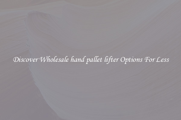 Discover Wholesale hand pallet lifter Options For Less