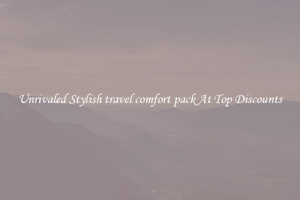 Unrivaled Stylish travel comfort pack At Top Discounts