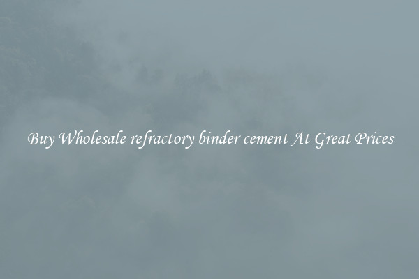 Buy Wholesale refractory binder cement At Great Prices