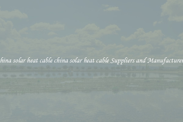 china solar heat cable china solar heat cable Suppliers and Manufacturers