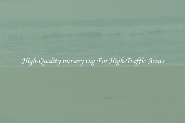 High-Quality nursery rug For High-Traffic Areas
