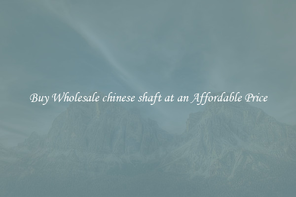 Buy Wholesale chinese shaft at an Affordable Price