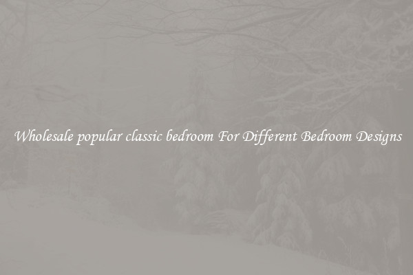 Wholesale popular classic bedroom For Different Bedroom Designs