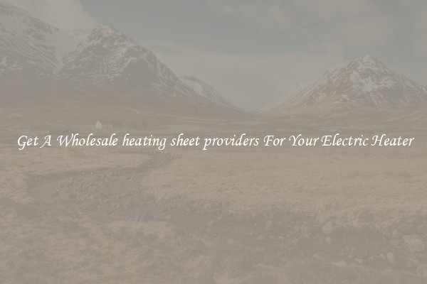 Get A Wholesale heating sheet providers For Your Electric Heater