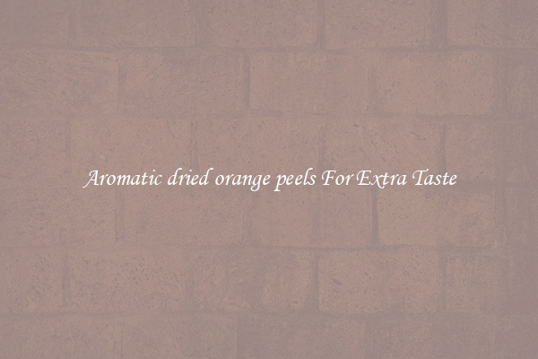 Aromatic dried orange peels For Extra Taste