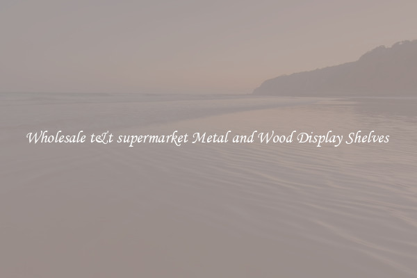 Wholesale t&amp;t supermarket Metal and Wood Display Shelves 