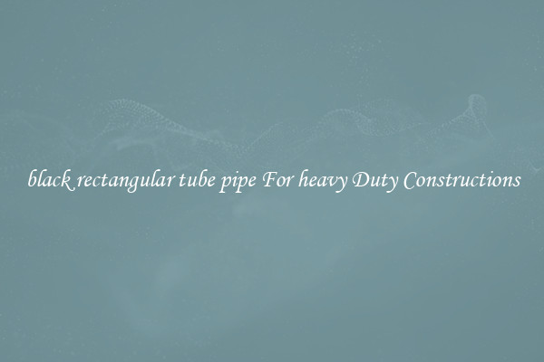 black rectangular tube pipe For heavy Duty Constructions