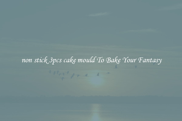 non stick 3pcs cake mould To Bake Your Fantasy