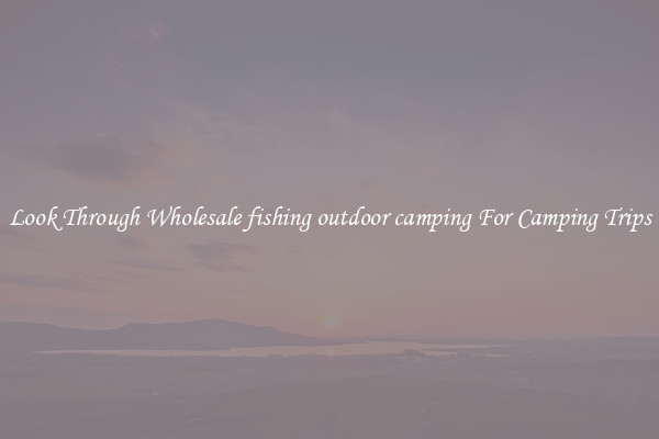 Look Through Wholesale fishing outdoor camping For Camping Trips
