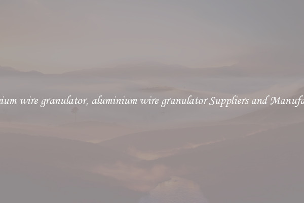 aluminium wire granulator, aluminium wire granulator Suppliers and Manufacturers