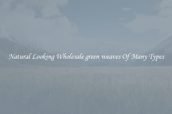 Natural Looking Wholesale green weaves Of Many Types