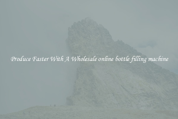 Produce Faster With A Wholesale online bottle filling machine