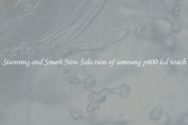 Stunning and Smart New Selection of samsung p600 lcd touch