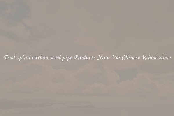 Find spiral carbon steel pipe Products Now Via Chinese Wholesalers