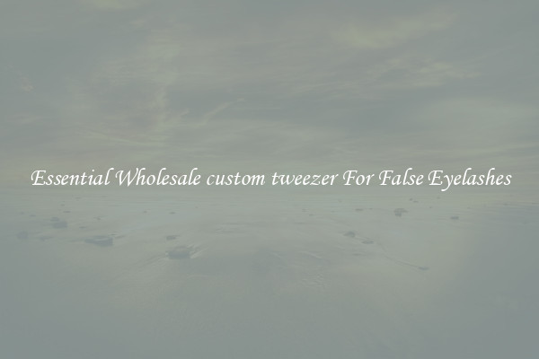 Essential Wholesale custom tweezer For False Eyelashes