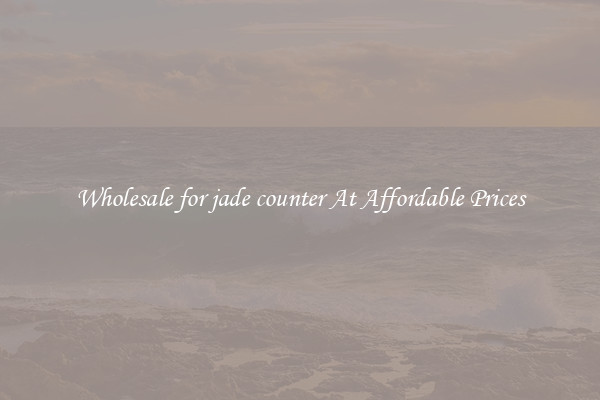 Wholesale for jade counter At Affordable Prices