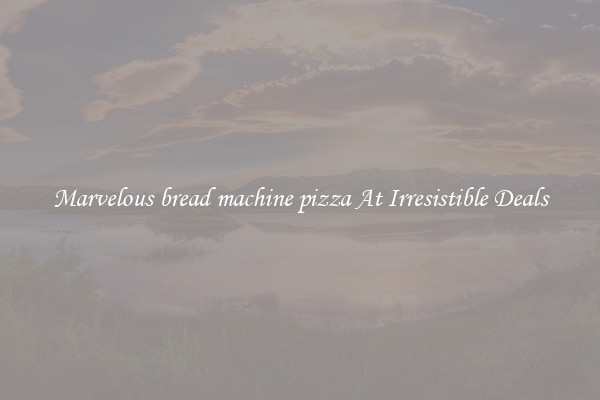 Marvelous bread machine pizza At Irresistible Deals