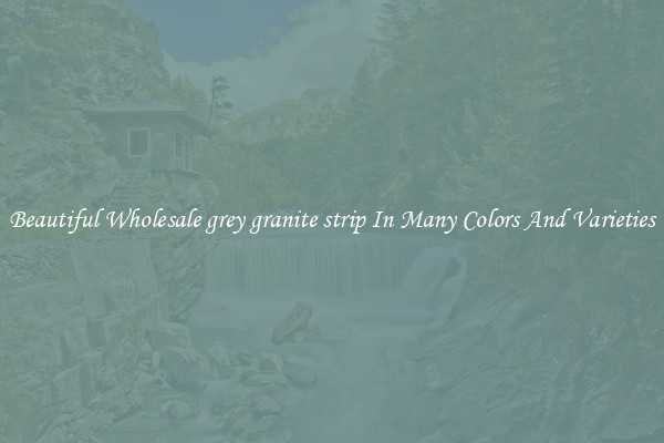 Beautiful Wholesale grey granite strip In Many Colors And Varieties