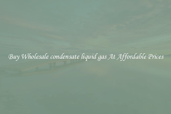 Buy Wholesale condensate liquid gas At Affordable Prices