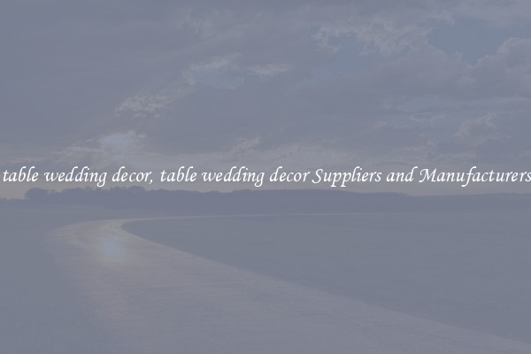 table wedding decor, table wedding decor Suppliers and Manufacturers
