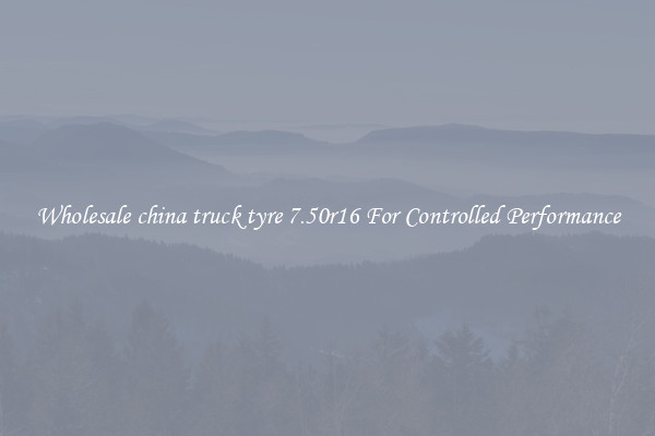 Wholesale china truck tyre 7.50r16 For Controlled Performance