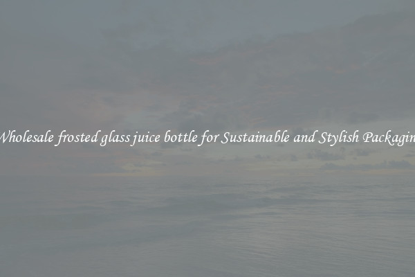 Wholesale frosted glass juice bottle for Sustainable and Stylish Packaging