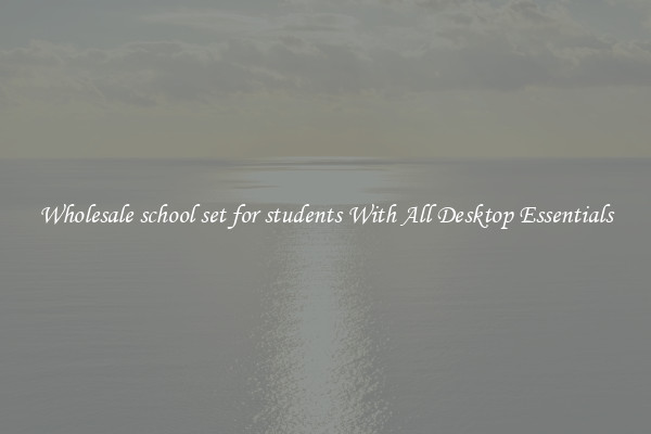 Wholesale school set for students With All Desktop Essentials