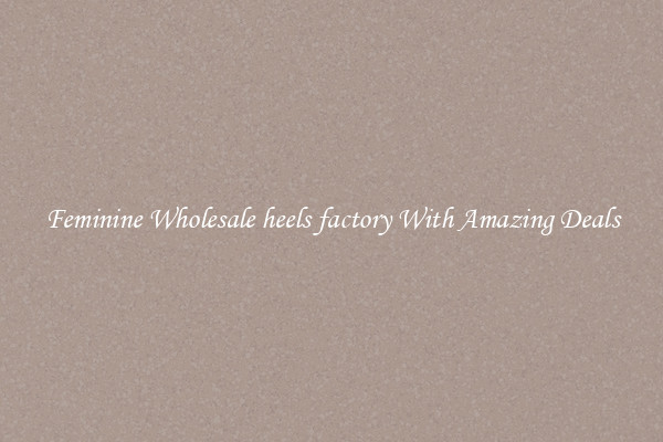 Feminine Wholesale heels factory With Amazing Deals