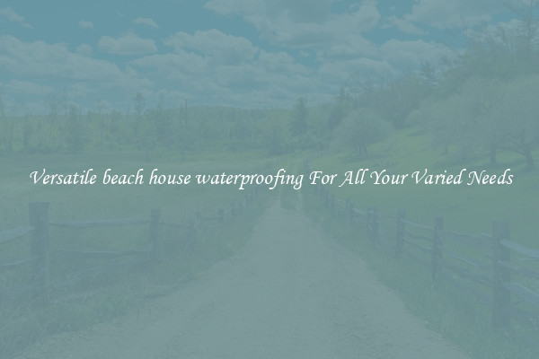 Versatile beach house waterproofing For All Your Varied Needs