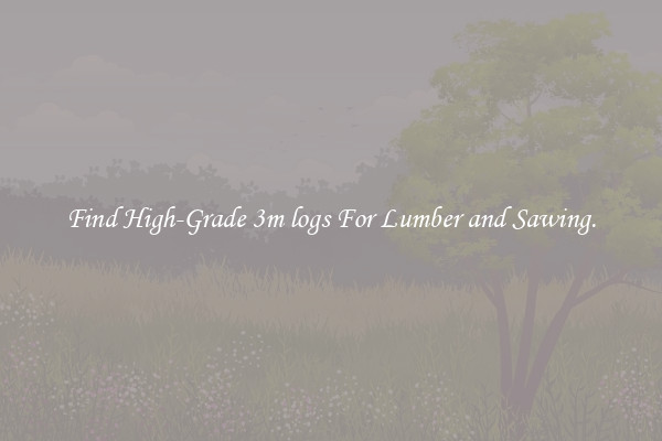 Find High-Grade 3m logs For Lumber and Sawing.