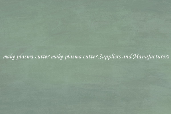 make plasma cutter make plasma cutter Suppliers and Manufacturers